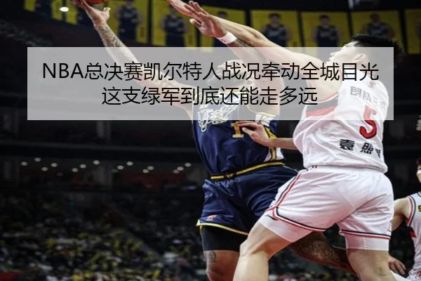 NBA总决赛凯尔特人战况牵动全城目光 这支绿军到底还能走多远